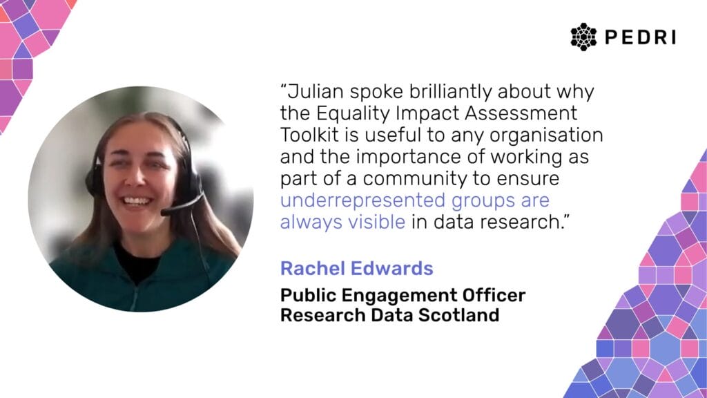 Quote from Rachel Edwards (Public Engagement Officer at Research Data Scotland): “Julian spoke brilliantly about why the Equality Impact Assessment Toolkit is useful to any organisation and the importance of working as part of a community to ensure underrepresented groups are always visible in data research.”