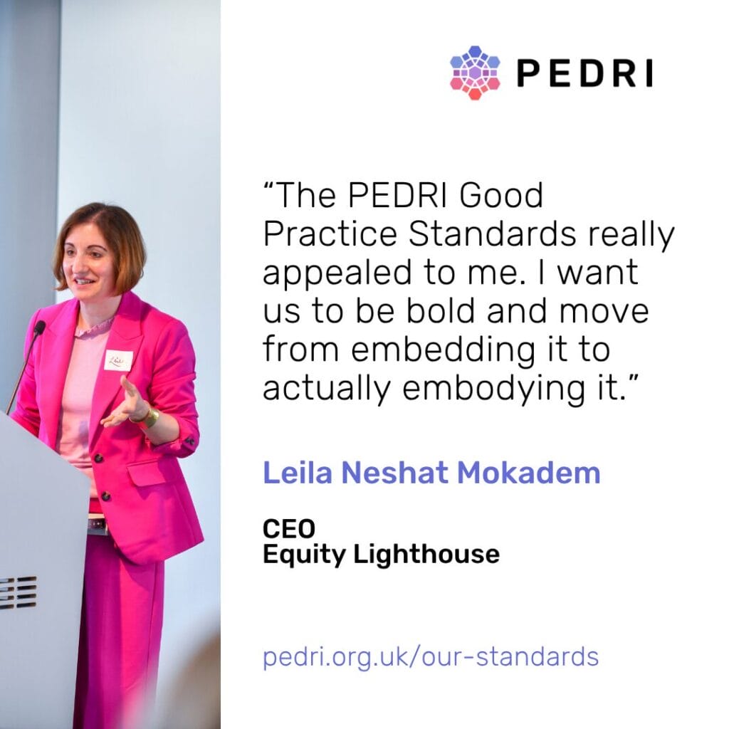 Quote from Leila Neshat Mokadem (CEO at Equity Lighthouse): “The PEDRI Good Practice Standards really appealed to me. I want us to be bold and move from embedding it to actually embodying it.”