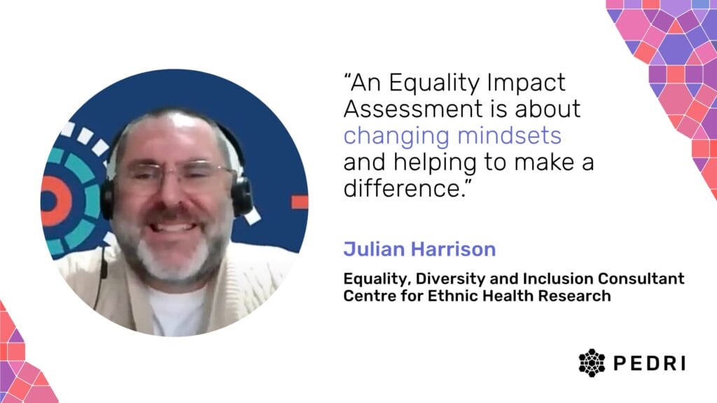 Quote from Julian Harrison (Equality, Diversity and Inclusion Consultant at Centre for Ethnic Health Research): "An Equality Impact Assessment is about changing mindsets and helping to make a difference."